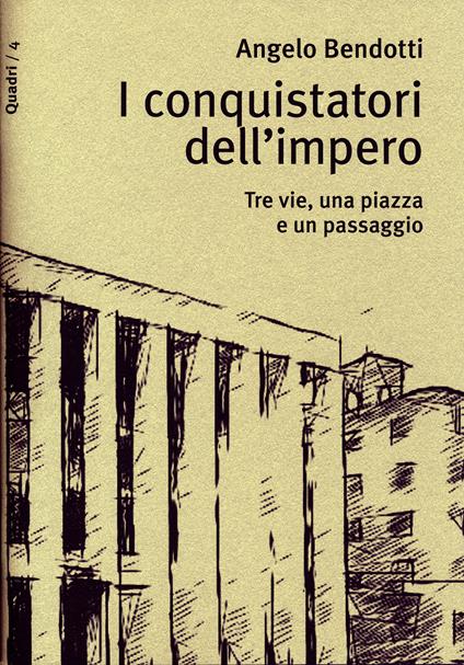 I conquistatori dell'impero. Tre vie, una piazza e un passaggio - Angelo Bendotti - copertina