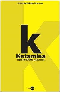 K. Ketamina. Il fattore k della psichedelia - Eduardo Hidalgo Downing - copertina