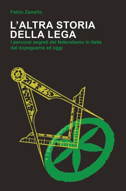 L' altra storia della Lega. I percorsi segreti del federalismo in Italia dal dopoguerra ad oggi - Fabio Zanello - copertina