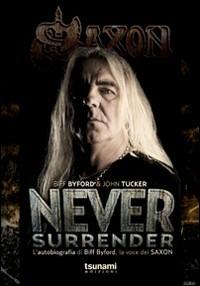 Never surrender. L'autobiografia di Biff Byford, la voce dei Saxon - Biff Byford,John Tucker - copertina