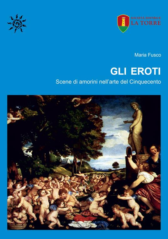 Gli eroti. Scene di amorini nell'arte del Cinquecento - Maria Fusco - copertina