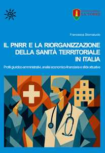 Libro Il PNRR e la riorganizzazione della sanità territoriale in Italia. Profili giuridico-amministrativi, analisi economico-finanziaria e sfide attuative Francesca Stornaiuolo
