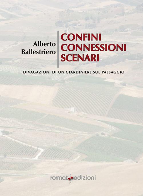 Confini, connessioni, scenari. Divagazioni di un giardiniere sul paessaggio - Alberto Ballestriere - copertina