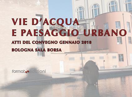 Vie d'acqua e paesaggio urbano. Atti del convegno (Bologna, gennaio 2018) - copertina