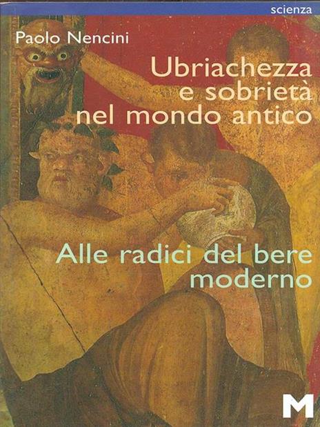 Ubriachezza e sobrietà nel mondo antico. Alle radici del bere moderno - Paolo Nencini - 2