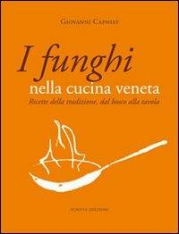 I funghi nella cucina veneta. Ricette della tradizione, dal bosco alla tavola - Giovanni Capnist - copertina