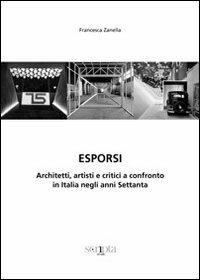 Esporsi. Architetti, artisti e critici a confronto in Italia negli anni Settanta - Francesca Zanella - copertina