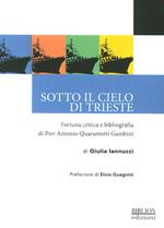 Sotto il cielo di Trieste. Fortuna critica e bibliografia di Pier Antonio Quarantotti Gambini