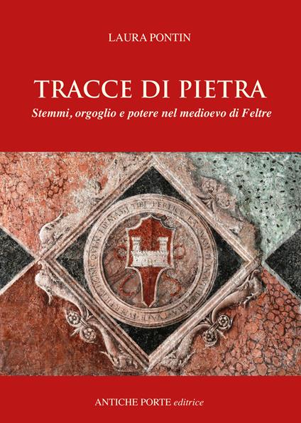 Tracce di pietra. Stemmi, orgoglio e potere nel medioevo di Feltre - Laura Pontin - copertina