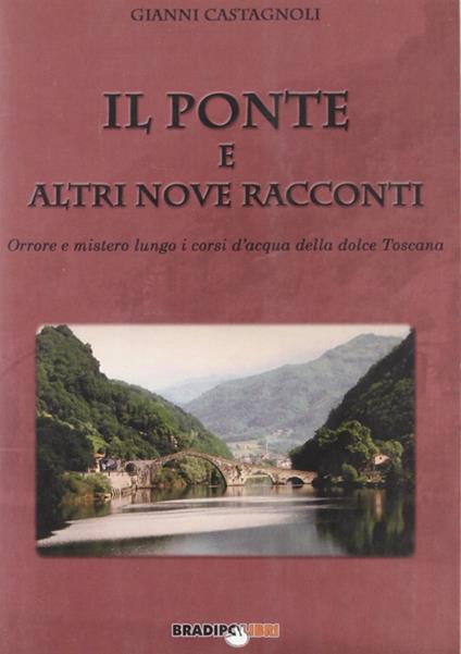 Il ponte e altri nove racconti. Orrore e mistero lungo i corsi della dolce Toscana - Gianni Castagnoli - copertina
