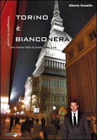 Torino è bianconera! Passeggiata tra i luoghi che hanno fatto la storia della Juve - Alberto Rossetto - copertina