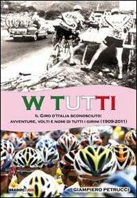 W tutti. Il giro d'Italia sconosciuto: avventure, volti e nomi di tutti i girini (1909-2011) - Giampiero Petrucci - copertina