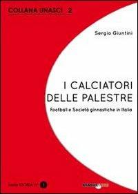 I calciatori delle palestre. Football e società ginnastiche in Italia - Sergio Giuntini - copertina