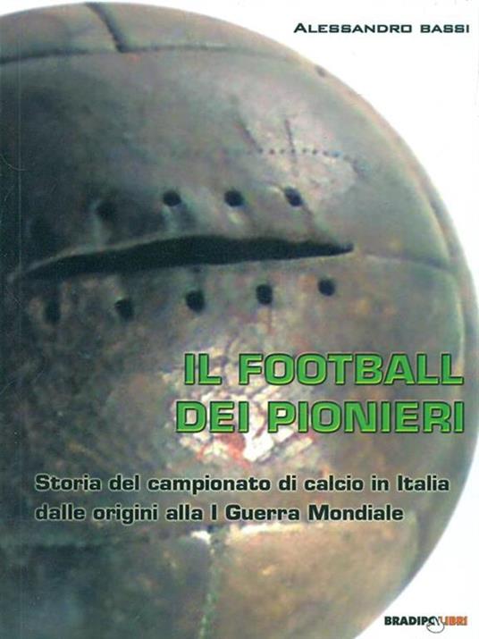 Il football dei pionieri. Storia del campionato di calcio in Italia dalle origini alla I° guerra mondiale - Alessandro Bassi - 3