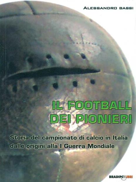 Il football dei pionieri. Storia del campionato di calcio in Italia dalle origini alla I° guerra mondiale - Alessandro Bassi - 4