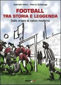 Football tra storia e leggenda. Dalle origini al calcio moderno - Gabriele Manu,Marco Scialanga - copertina