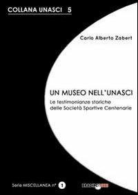 Un museo nell'Unasci. Le testimonianze storiche delle società sportive centenarie - Carlo A. Zabert - copertina