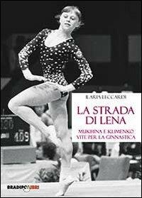 La strada di Lena. Mukhina e Klimenko, vite per la ginnastica - Ilaria Leccardi - copertina