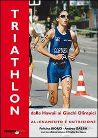 Il triathlon dalle Hawaii ai giochi olimpici. Allenamento e nutrizione - Andrea Gabba,Felicina Biorci - copertina