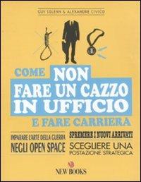 Come non fare un cazzo in ufficio e fare carriera - Guy Solenn,Alexandre Civico - copertina