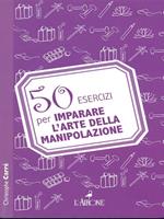 50 esercizi per imparare l'arte della manipolazione