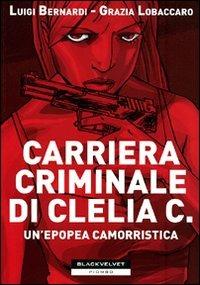 Carriera criminale di Clelia C. Un'epopea camorristica - Luigi Bernardi,Grazia Lobaccaro - 2