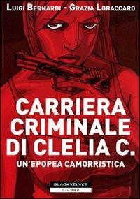 Carriera criminale di Clelia C. Un'epopea camorristica - Luigi Bernardi,Grazia Lobaccaro - copertina