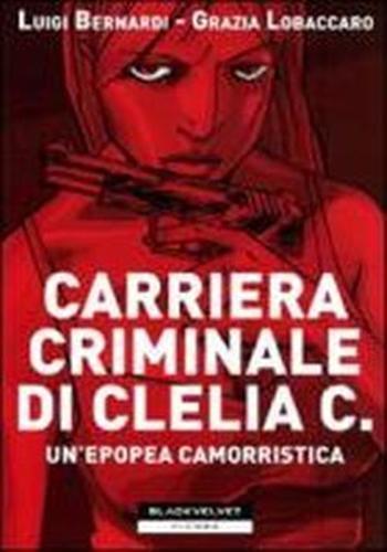 Carriera criminale di Clelia C. Un'epopea camorristica - Luigi Bernardi,Grazia Lobaccaro - copertina