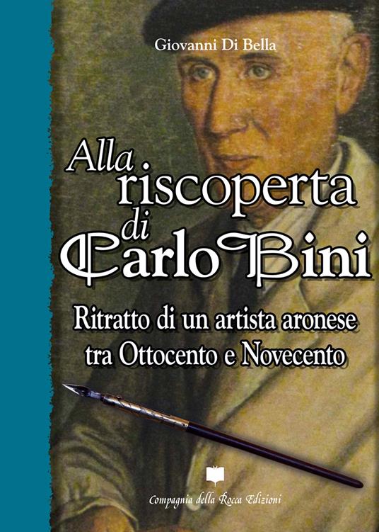 Alla riscoperta di Carlo Bini. Ritratto di un artista aronese tra Ottocento e Novecento - Giovanni Di Bella - copertina