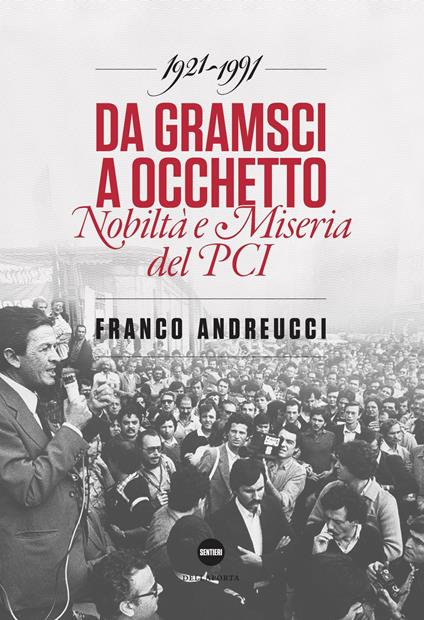 Da Gramsci a Occhetto. Nobiltà e miseria del PCI (1921-1991) - Franco Andreucci - copertina