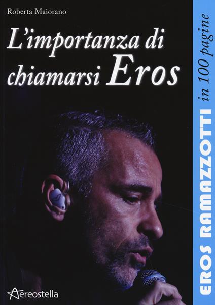 L' importanza di chiamarsi Eros. Eros Ramazzotti in 100 pagine - Roberta Maiorano - copertina