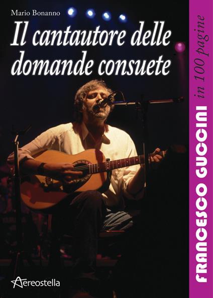 Il cantautore delle domande consuete. Francesco Guccini in 100 pagine - Mario Bonanno - copertina