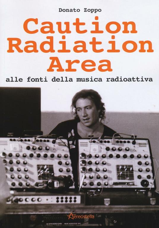 Caution Radiation Area. Alle fonti della musica radioattiva - Donato Zoppo - copertina