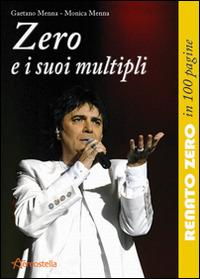 Zero e i suoi multipli. Renato Zero in 100 pagine - Gaetano Menna,Monica Menna - copertina