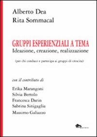 Gruppi esperienziali a tema. Ideazione, creazione, realizzazione (per chi conduce e partecipa ai gruppi di crescita) - Alberto Dea,Rita Sommacal - copertina