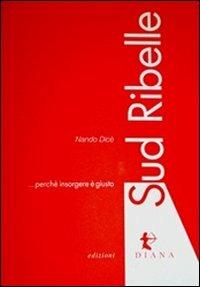 Sud ribelle. Perché insorgere è giusto - Nando Dicè - copertina