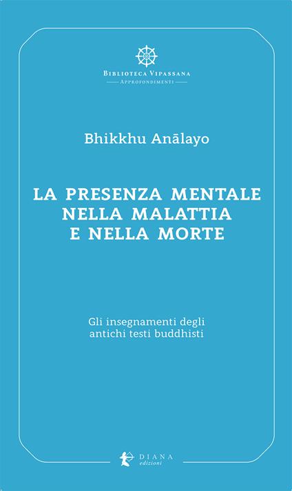 La presenza mentale nella malattia e nella morte. Gli insegnamenti degli antichi testi buddhisti - Bhikkhu Analayo - copertina