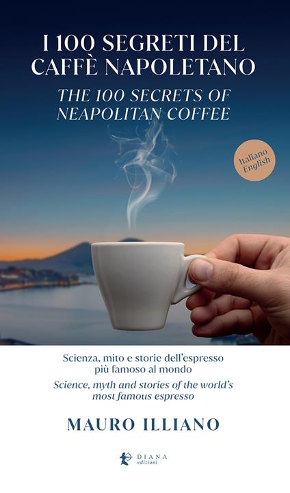 I 100 segreti del caffè napoletano. Scienza, mito e storie dell'espresso più famoso al mondo. Ediz. italiana e inglese - Mauro Illiano - copertina