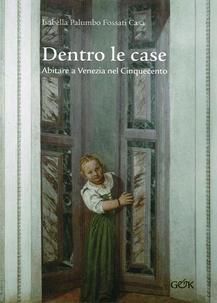 Dentro le case. Abitare a Venezia nel Cinquecento - Isabella Palumbo Fossati Casa - copertina