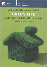 Green life. Guida alla vita nelle città di domani - Andrea Poggio,Maria Berrini - copertina