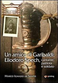 Un amico di Garibaldi: Eliodoro Spech, cantante, patriota e soldato - Marco I. De Santis - copertina