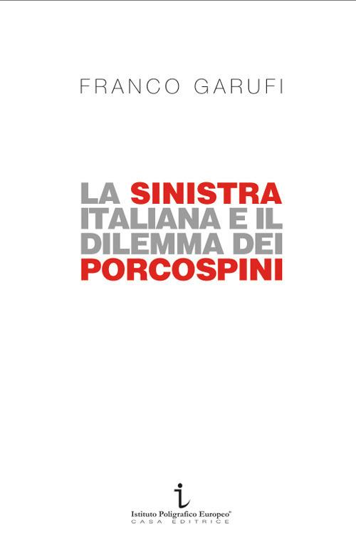 La sinistra italiana e il dilemma dei porcospini. L'arte della frammentazione a cent'anni da Livorno - Franco Garufi - copertina
