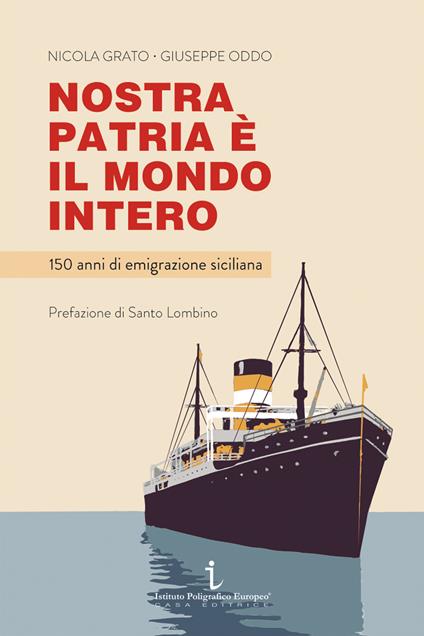 Nostra patria è il mondo intero. 150 anni di emigrazione siciliana - Nicola Grato,Giuseppe Oddo - copertina