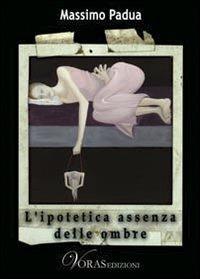 L' ipotetica assenza delle ombre - Massimo Padua - copertina
