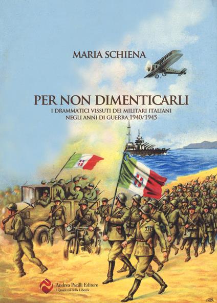 Per non dimenticarli. I drammatici vissuti dei militari italiani negli anni di guerra (1940-1945) - Maria Schiena - copertina