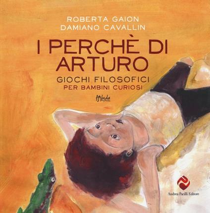 I perché di Arturo. Giochi filosofici per bambini curiosi. Ediz. illustrata - Roberta Gaion,Damiano Cavallin - copertina