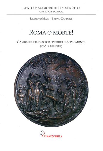 Roma o morte! Garibaldi e il tragico episodio d'Aspromonte (29 agosto 1862) - Leandro Mais,Bruno Zappone - copertina