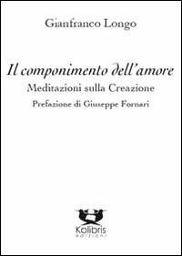 Il componimento dell'amore. Meditazioni sulla creazione - Gianfranco Longo - copertina
