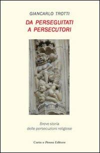 Da perseguitati a persecutori. Breve storia delle persecuzioni religiose - Giancarlo Trotti - copertina