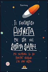 Il fantastico pianeta che sta nel sistema solare. Ma nessuno lo sa perché nessuno l'ha mai visto - Fraffrog - copertina